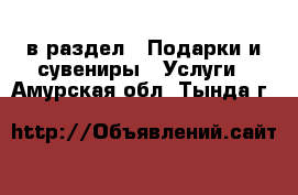  в раздел : Подарки и сувениры » Услуги . Амурская обл.,Тында г.